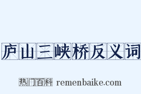 庐山三峡桥反义词是什么意思的图片